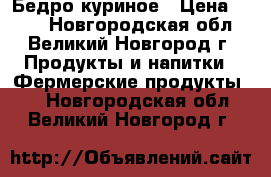 Бедро куриное › Цена ­ 350 - Новгородская обл., Великий Новгород г. Продукты и напитки » Фермерские продукты   . Новгородская обл.,Великий Новгород г.